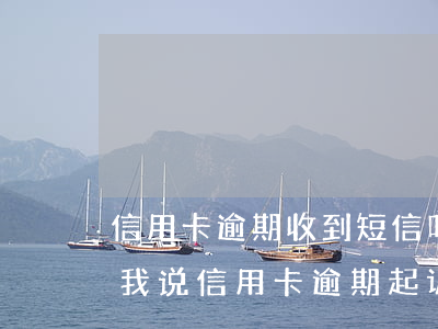信用卡逾期收到短信叫联系律师(有律师联系我说信用卡逾期起诉了)