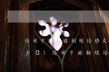 信用卡逾期收到短信移交當地分行(銀行發(fā)信用卡逾期短信后還款)