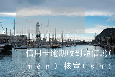 信用卡逾期收到短信說(shuō)上門(mén)核實(shí)(收到信息說(shuō)信用卡逾期)