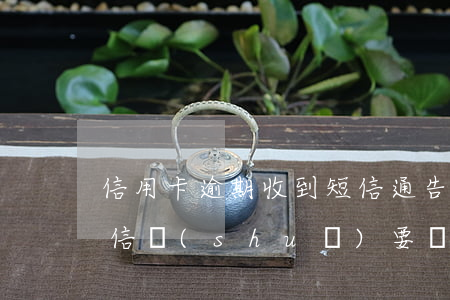 信用卡逾期收到短信通告(信用卡逾期收到短信說(shuō)要報(bào)案)