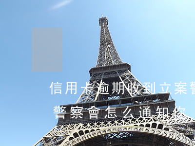 信用卡逾期收到立案警示(信用卡逾期報案了警察會怎么通知你)