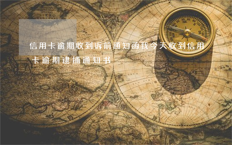 信用卡逾期收到诉前通知函(我今天收到信用卡逾期逮捕通知书)