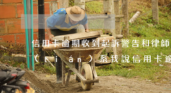 信用卡逾期收到起訴警告和律師信(有律師聯(lián)系我說信用卡逾期起訴了)