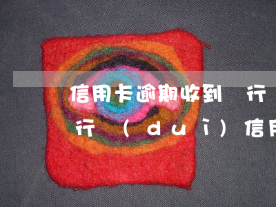 信用卡逾期收到銀行開(kāi)庭通知(銀行對(duì)信用卡逾期起訴流程)