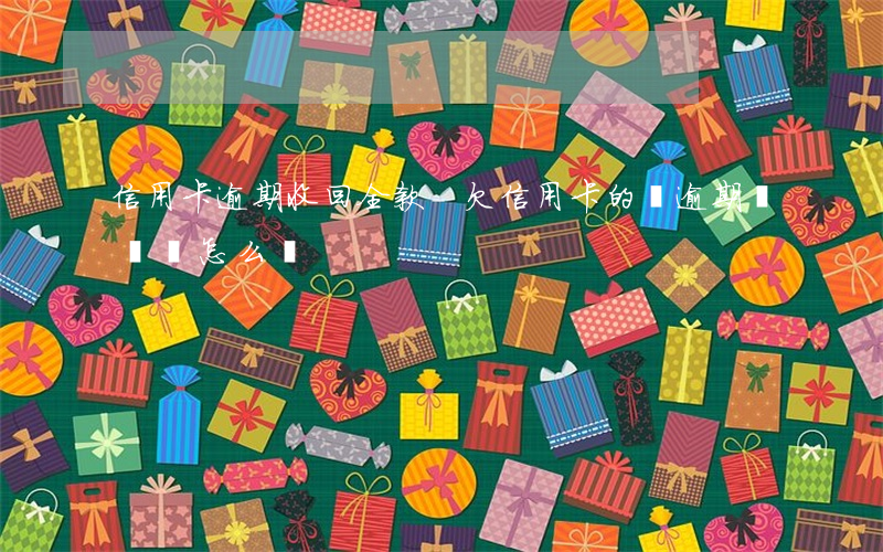 信用卡逾期 收回全款-欠信用卡的錢逾期沒還會怎么樣