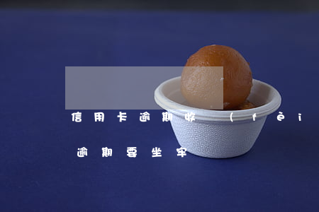 信用卡逾期 收費(fèi)高嗎-欠信用卡逾期要坐牢嗎