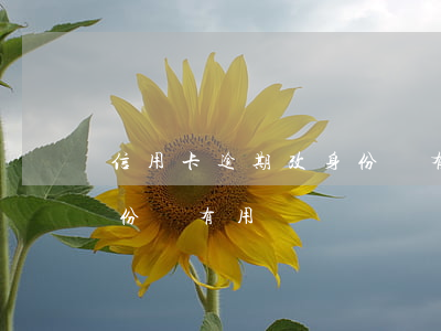 信用卡逾期改身份證有用嗎(信用卡逾期改身份證有用嗎)
