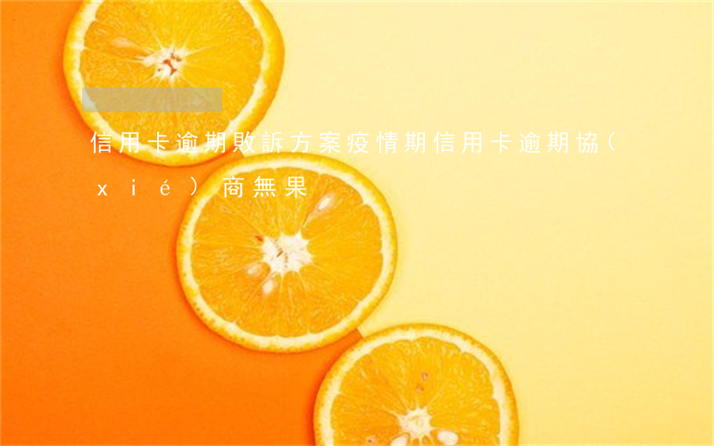 信用卡逾期敗訴方案(疫情期信用卡逾期協(xié)商無果)