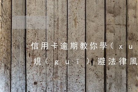 信用卡逾期教你學(xué)會(huì)規(guī)避法律風(fēng)險(xiǎn)-如何處理逾期信用卡