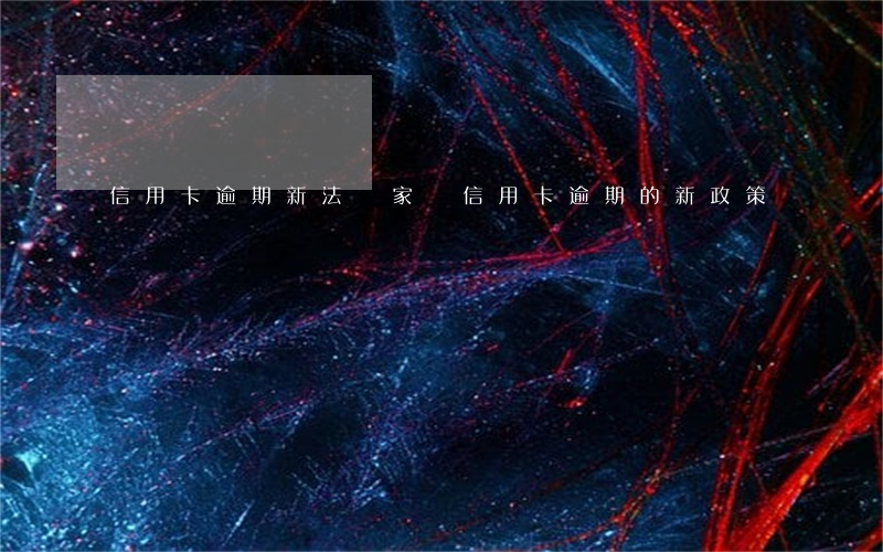 信用卡逾期新法 國家對信用卡逾期的新政策