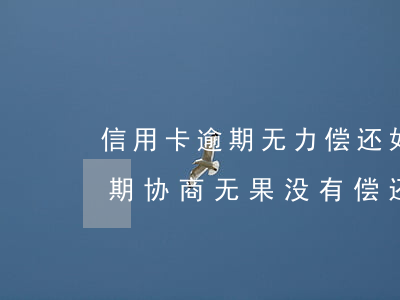 信用卡逾期无力偿还如何协商(信用卡6万逾期协商无果没有偿还能力怎么办)