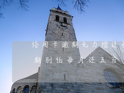 信用卡逾期无力偿还每月还几百(欠信用卡逾期别怕每月还五百)