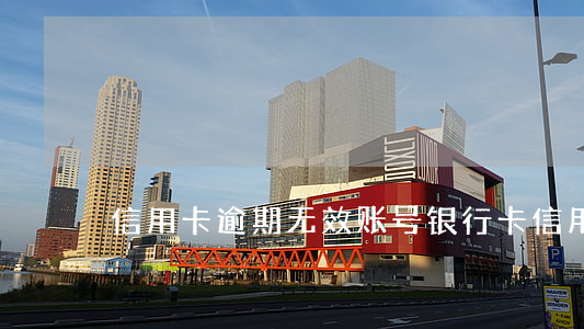 信用卡逾期无效账号(银行卡信用卡逾期)