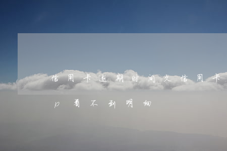 信用卡逾期时间久(信用卡逾期时间久了app看不到明细)