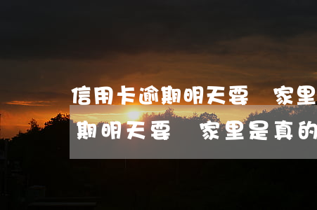 信用卡逾期明天要來家里是真的嗎(信用卡逾期明天要來家里是真的嗎)