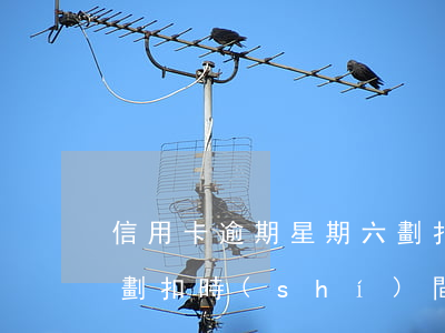 信用卡逾期星期六劃扣嗎(信用卡逾期儲蓄卡劃扣時(shí)間)