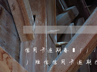 信用卡逾期春節(jié)起訴-發(fā)短信信用卡逾期已立案