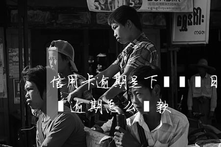 信用卡逾期是下個賬單日前還進去 上個月賬單逾期怎么還款