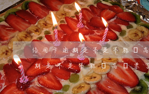 信用卡逾期是不是不能買高鐵票-信用卡逾期是不是不能買高鐵票了