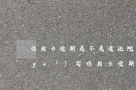 信用卡逾期是不是遭法院起訴-今年新規(guī)定信用卡逾期多久會(huì)起訴