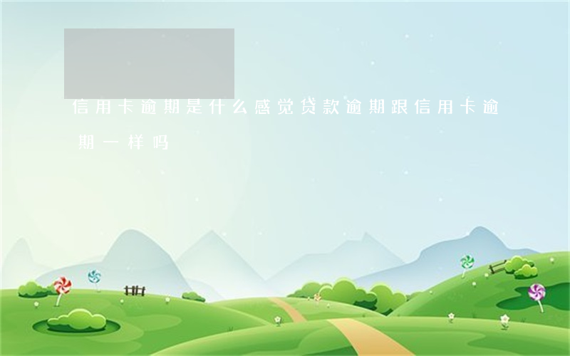 信用卡逾期是什么感觉 贷款逾期跟信用卡逾期一样吗