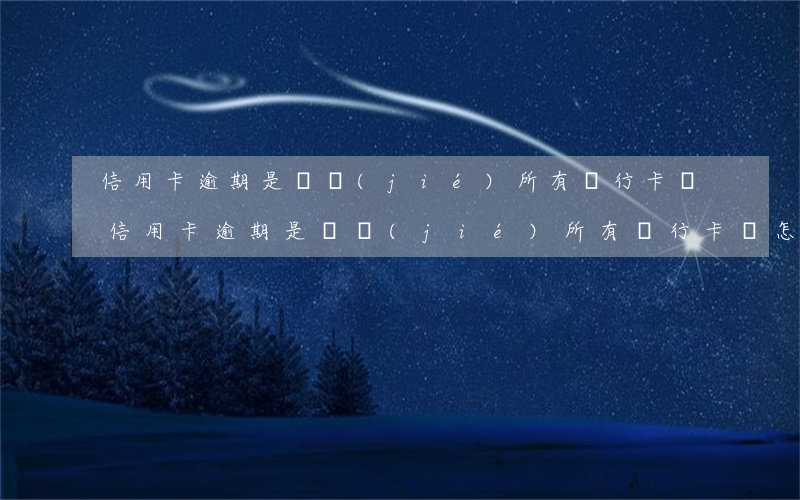 信用卡逾期是凍結(jié)所有銀行卡嗎(信用卡逾期是凍結(jié)所有銀行卡嗎怎么解凍)