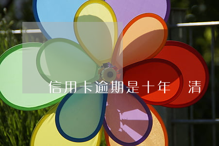 信用卡逾期是十年還清嗎（信用卡逾期是十年）