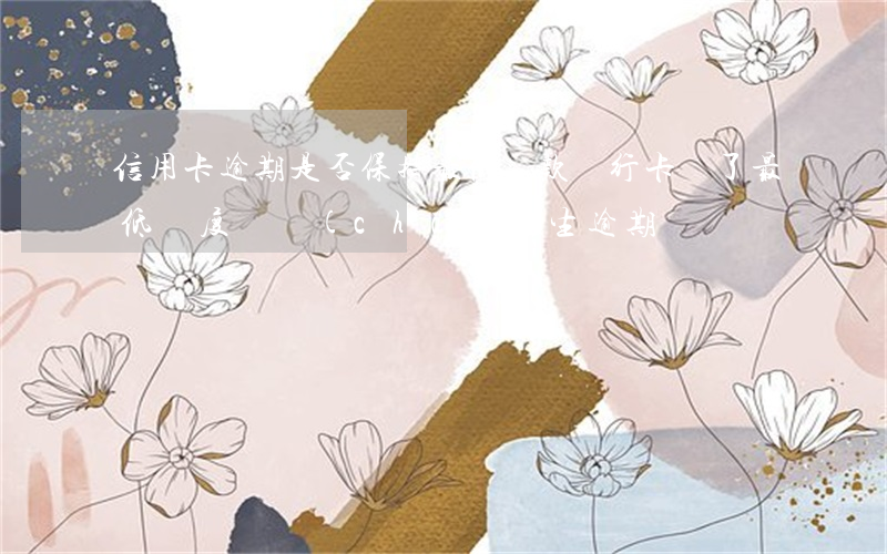 信用卡逾期是否保持最低還款(銀行卡還了最低額度會產(chǎn)生逾期)