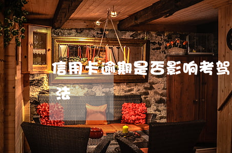 信用卡逾期是否影响考驾照？原因及解决办法