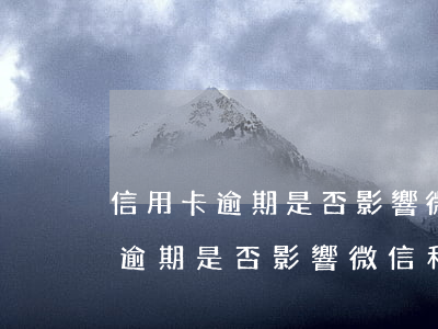 信用卡逾期是否影響微信和支付寶-信用卡逾期是否影響微信和支付寶使用