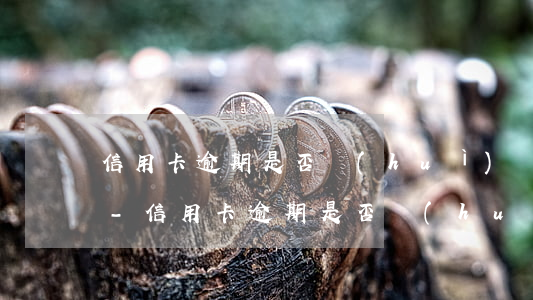 信用卡逾期是否會(huì)連累兄弟姐妹-信用卡逾期是否會(huì)連累兄弟姐妹家人