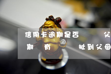 信用卡逾期是否會牽連父母(自己的信用卡逾期沒有還,會牽扯到父母嗎)