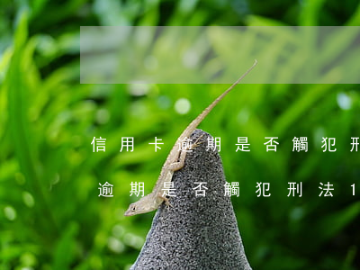 信用卡逾期是否觸犯刑法193條-信用卡逾期是否觸犯刑法193條規(guī)定