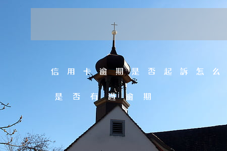 信用卡逾期是否起訴怎么查詢(怎么查信用卡是否有過逾期)