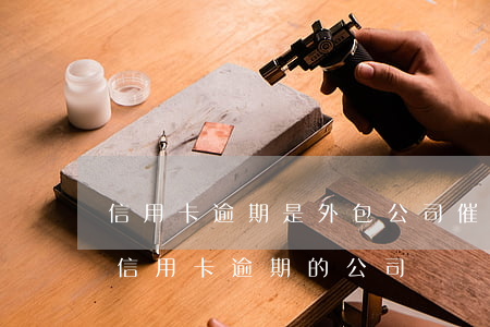 信用卡逾期是外包公司催賬(有沒有幫忙處理信用卡逾期的公司)