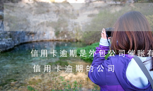 信用卡逾期是外包公司催账(有没有帮忙处理信用卡逾期的公司)