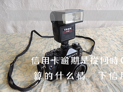 信用卡逾期是從何時(shí)計(jì)算的(什么情況下信用卡算逾期)