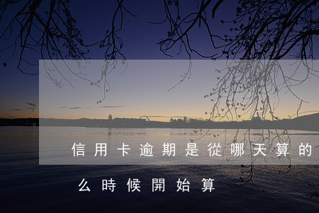 信用卡逾期是從哪天算的(信用卡逾期是從什么時候開始算)