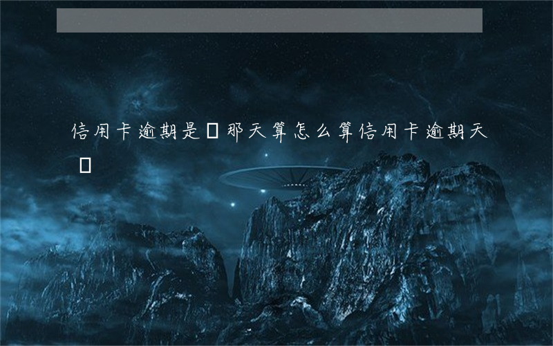 信用卡逾期是從那天算 怎么算信用卡逾期天數