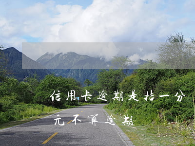 信用卡逾期是指一分錢不還嗎(信用卡逾期1元不算逾期)