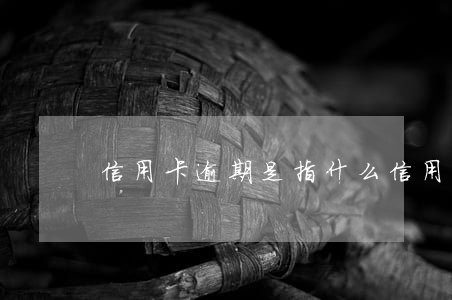 信用卡逾期是指什么(信用卡什么叫逾期)