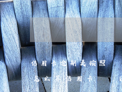 信用卡逾期是按照賬單日計(jì)算還是(怎么算信用卡賬單日和還款日)