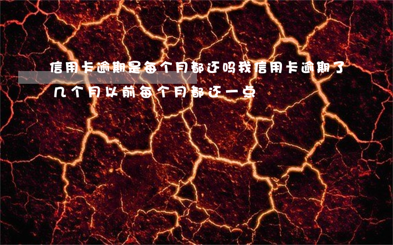 信用卡逾期是每个月都还吗(我信用卡逾期了几个月以前每个月都还一点)
