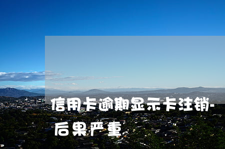 信用卡逾期显示卡注销-逾期后注销信用卡后果严重