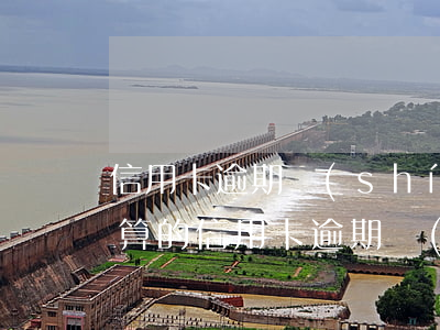 信用卡逾期時(shí)間怎么計(jì)算的(信用卡逾期時(shí)間怎么計(jì)算的)