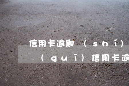 信用卡逾期時(shí)間較長觸犯什么法規(guī)(信用卡 逾期 后果)