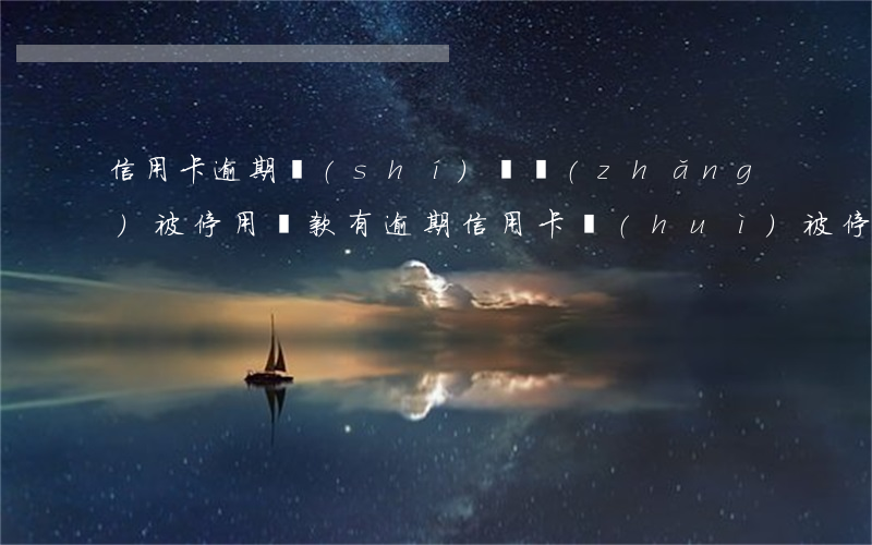 信用卡逾期時(shí)間長(zhǎng)被停用(貸款有逾期信用卡會(huì)被停嗎)