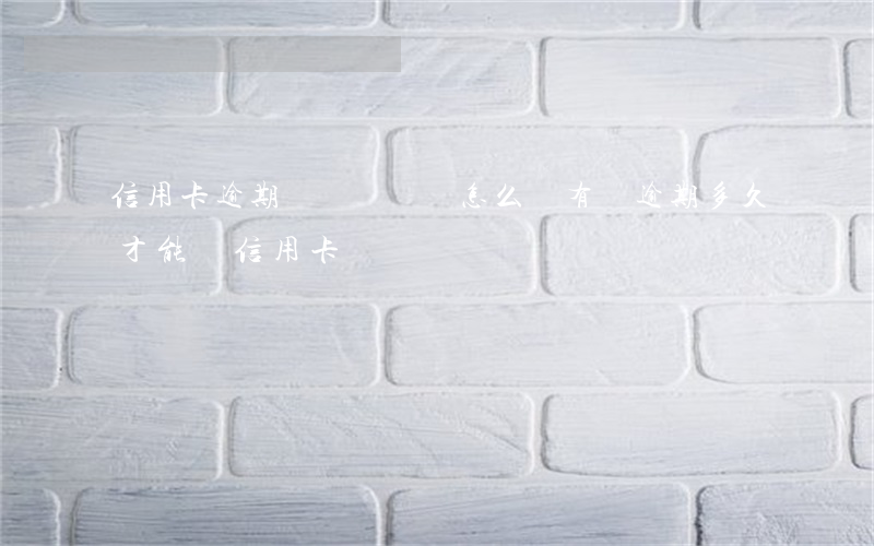 信用卡逾期時間較長會怎么樣(有過逾期多久才能辦信用卡)