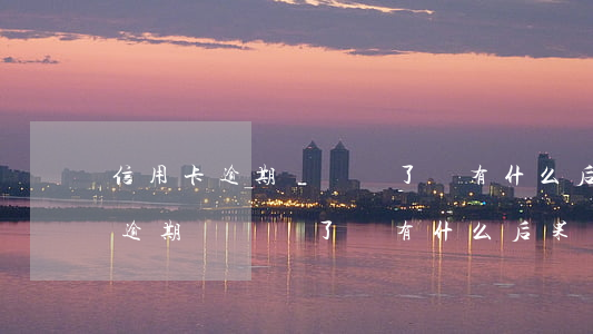 信用卡逾期時間長了會有什么后果-信用卡逾期時間長了會有什么后果嗎