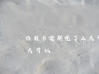 信用卡逾期晚了三天可以嗎(我信用卡逾期一天可以嗎)